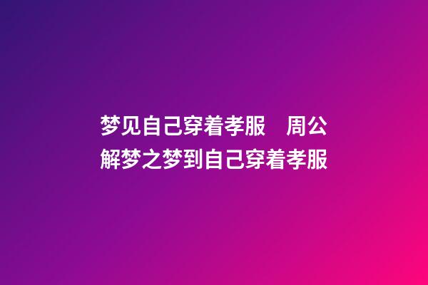 梦见自己穿着孝服　周公解梦之梦到自己穿着孝服